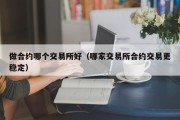 做合约哪个交易所好（哪家交易所合约交易更稳定）